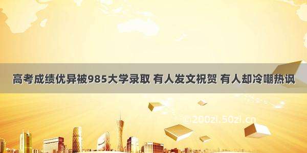 高考成绩优异被985大学录取 有人发文祝贺 有人却冷嘲热讽