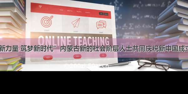 “凝聚新力量 筑梦新时代”内蒙古新的社会阶层人士共同庆祝新中国成立70周年