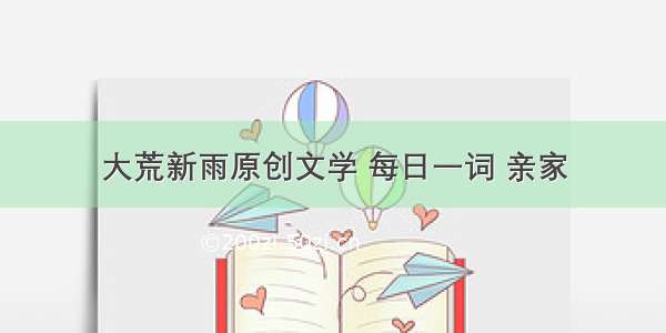 大荒新雨原创文学 每日一词 亲家