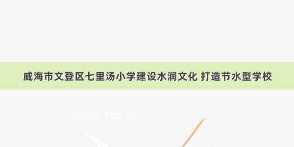 威海市文登区七里汤小学建设水润文化 打造节水型学校