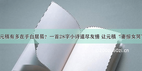 元稹有多在乎白居易？一首28字小诗道尽友情 让元稹“妻惊女哭”