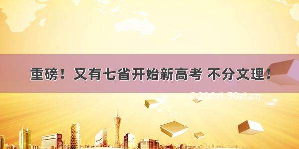 重磅！又有七省开始新高考 不分文理！