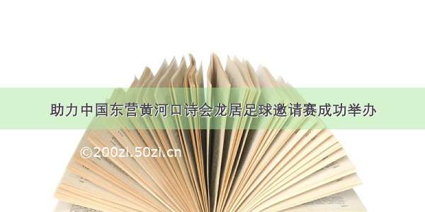 助力中国东营黄河口诗会龙居足球邀请赛成功举办