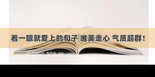 看一眼就爱上的句子 唯美走心 气质超群！