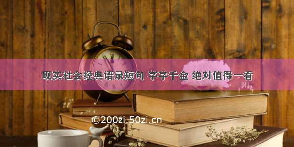 现实社会经典语录短句 字字千金 绝对值得一看