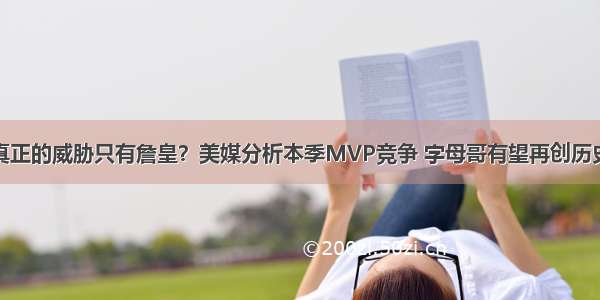 真正的威胁只有詹皇？美媒分析本季MVP竞争 字母哥有望再创历史