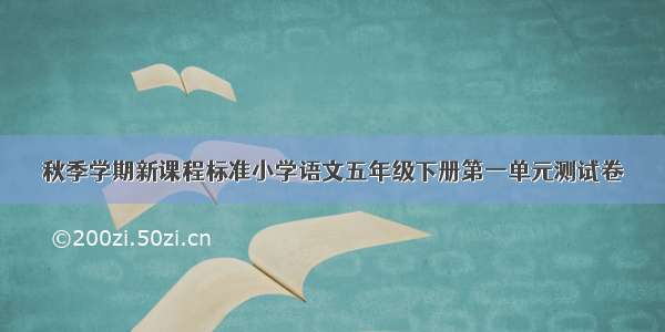 秋季学期新课程标准小学语文五年级下册第一单元测试卷