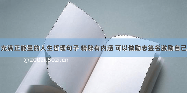 充满正能量的人生哲理句子 精辟有内涵 可以做励志签名激励自己