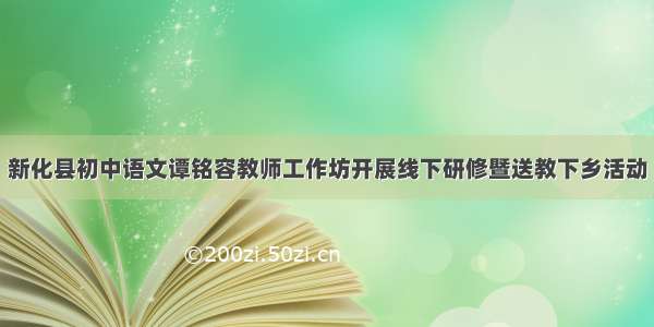 新化县初中语文谭铭容教师工作坊开展线下研修暨送教下乡活动