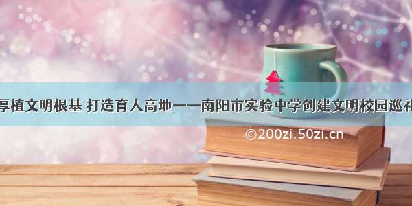 厚植文明根基 打造育人高地——南阳市实验中学创建文明校园巡礼