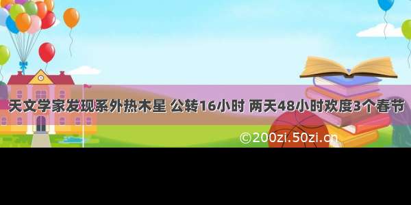 天文学家发现系外热木星 公转16小时 两天48小时欢度3个春节