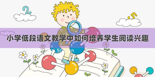 小学低段语文教学中如何培养学生阅读兴趣