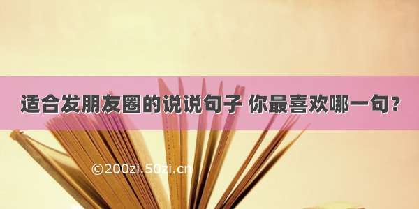 适合发朋友圈的说说句子 你最喜欢哪一句？