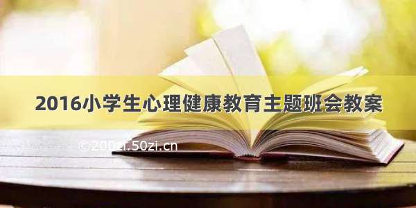 2016小学生心理健康教育主题班会教案