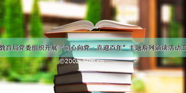 呼中区教育局党委组织开展“同心向党·喜迎百年”主题系列诵读活动工作简报