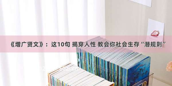 《增广贤文》：这10句 揭穿人性 教会你社会生存“潜规则”