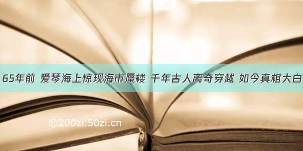 65年前 爱琴海上惊现海市蜃楼 千年古人离奇穿越 如今真相大白