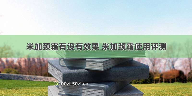 米加颈霜有没有效果 米加颈霜使用评测