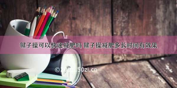 毽子操可以快速减肥吗 毽子操减肥多长时间有效果