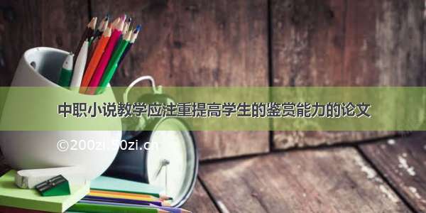 中职小说教学应注重提高学生的鉴赏能力的论文