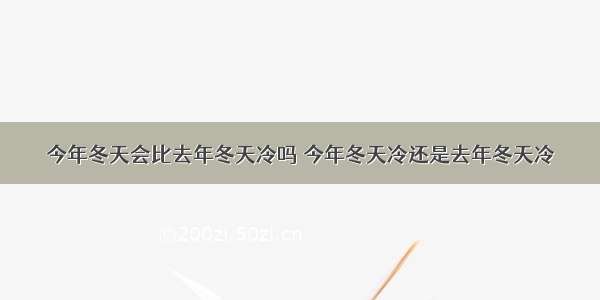 今年冬天会比去年冬天冷吗 今年冬天冷还是去年冬天冷