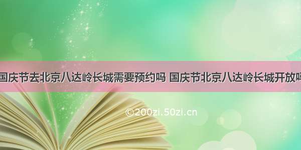 国庆节去北京八达岭长城需要预约吗 国庆节北京八达岭长城开放吗