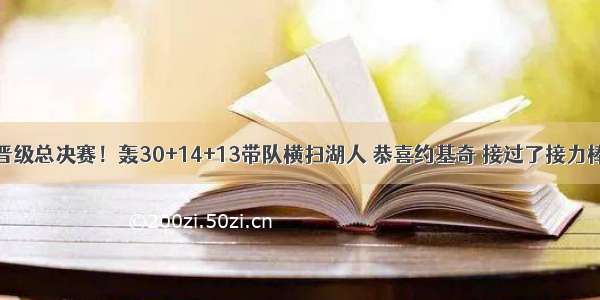 晋级总决赛！轰30+14+13带队横扫湖人 恭喜约基奇 接过了接力棒