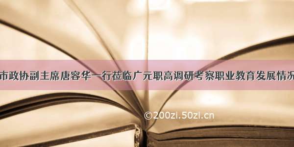 市政协副主席唐容华一行莅临广元职高调研考察职业教育发展情况