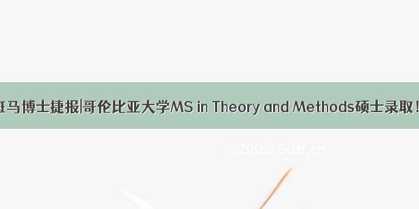 斑马博士捷报|哥伦比亚大学MS in Theory and Methods硕士录取！
