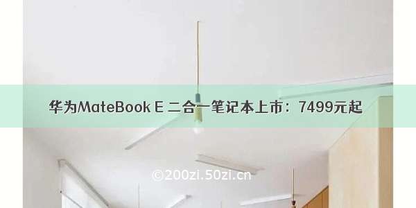 华为MateBook E 二合一笔记本上市：7499元起