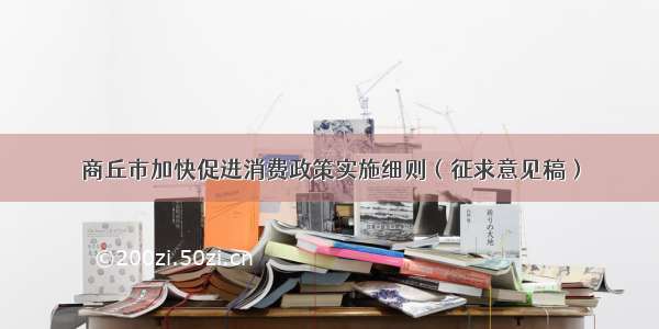 商丘市加快促进消费政策实施细则（征求意见稿）