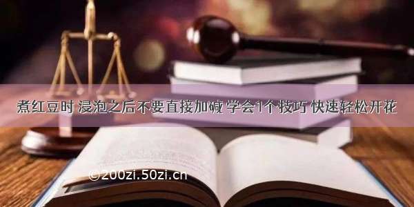 煮红豆时 浸泡之后不要直接加碱 学会1个技巧 快速轻松开花