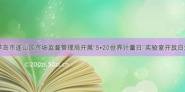 葫芦岛市连山区市场监督管理局开展“5•20世界计量日”实验室开放日活动