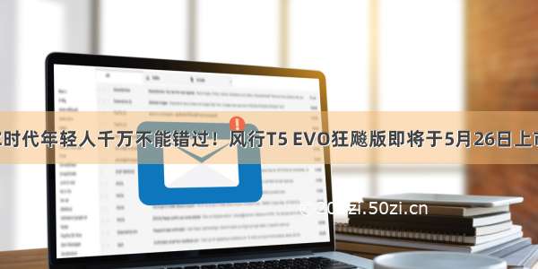 Z时代年轻人千万不能错过！风行T5 EVO狂飚版即将于5月26日上市