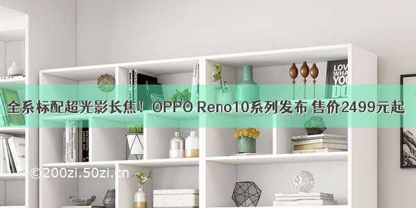 全系标配超光影长焦！OPPO Reno10系列发布 售价2499元起