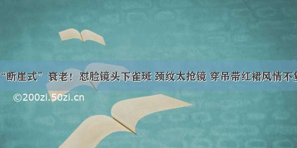 汤唯“断崖式”衰老！怼脸镜头下雀斑 颈纹太抢镜 穿吊带红裙风情不复当年