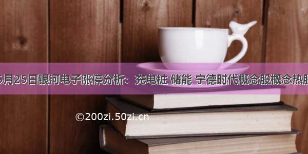 5月25日银河电子涨停分析：充电桩 储能 宁德时代概念股概念热股