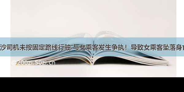 长沙司机未按固定路线行驶 与女乘客发生争执！导致女乘客坠落身亡！