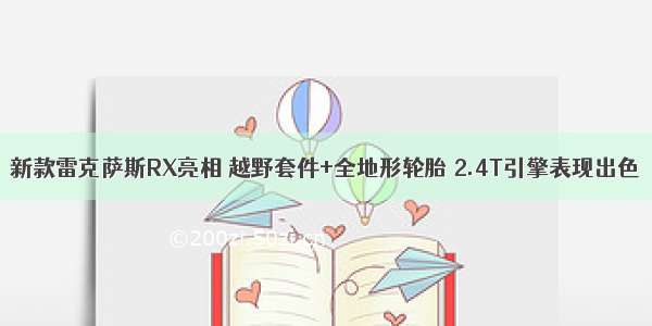 新款雷克萨斯RX亮相 越野套件+全地形轮胎 2.4T引擎表现出色