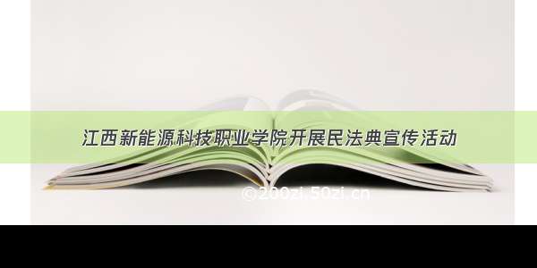 江西新能源科技职业学院开展民法典宣传活动