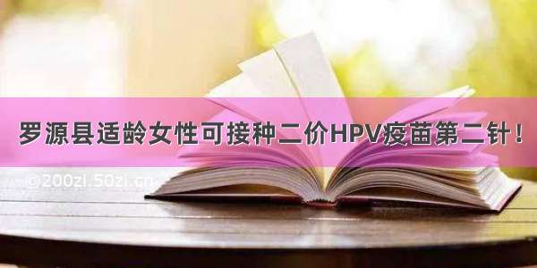 罗源县适龄女性可接种二价HPV疫苗第二针！