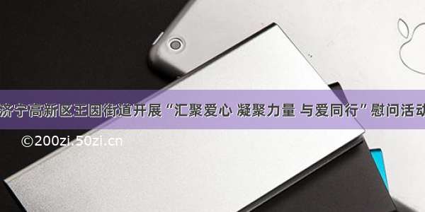 济宁高新区王因街道开展“汇聚爱心 凝聚力量 与爱同行”慰问活动