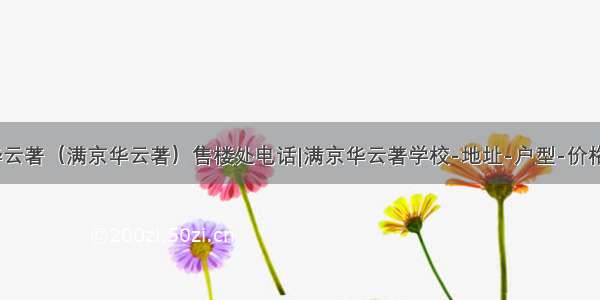 满京华云著（满京华云著）售楼处电话|满京华云著学校-地址-户型-价格-详情