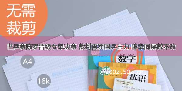 世乒赛陈梦晋级女单决赛 裁判再罚国乒主力 陈幸同屡教不改