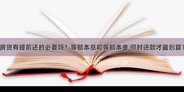 房贷有提前还的必要吗？等额本息和等额本金 何时还款才最划算？