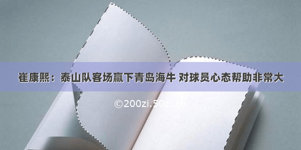 崔康熙：泰山队客场赢下青岛海牛 对球员心态帮助非常大