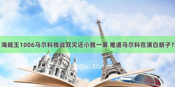 海贼王1006马尔科独战双灾还小胜一筹 难道马尔科在演白胡子？