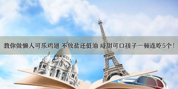 教你做懒人可乐鸡翅 不放盐还低油 咸甜可口孩子一顿连吃5个！