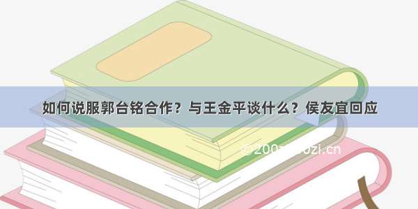 如何说服郭台铭合作？与王金平谈什么？侯友宜回应