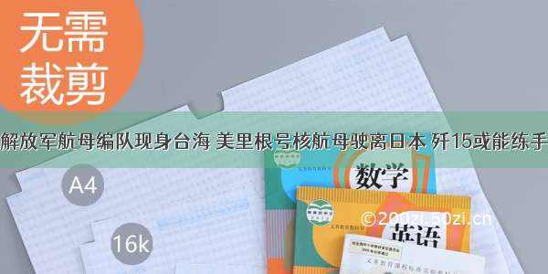 解放军航母编队现身台海 美里根号核航母驶离日本 歼15或能练手